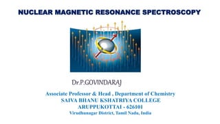 Dr.P.GOVINDARAJ
Associate Professor & Head , Department of Chemistry
SAIVA BHANU KSHATRIYA COLLEGE
ARUPPUKOTTAI - 626101
Virudhunagar District, Tamil Nadu, India
NUCLEAR MAGNETIC RESONANCE SPECTROSCOPY
 