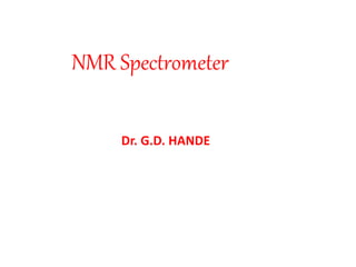 NMR Spectrometer
Dr. G.D. HANDE
 