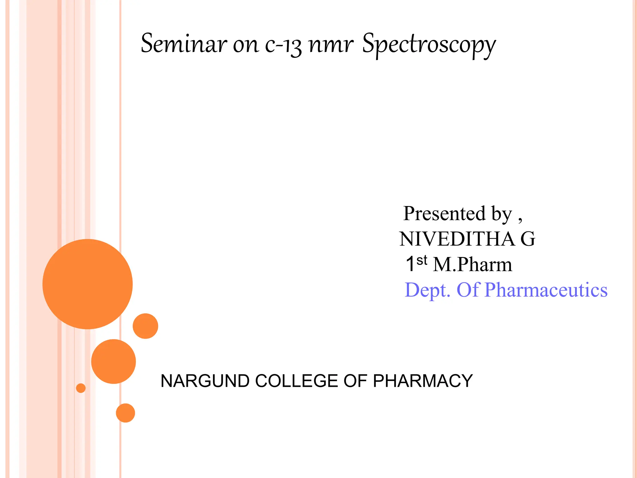 Seminar on c-13 nmr Spectroscopy
Presented by ,
NIVEDITHA G
1st M.Pharm
Dept. Of Pharmaceutics
NARGUND COLLEGE OF PHARMACY
 