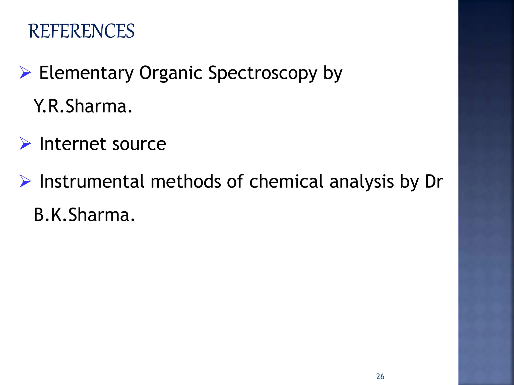  Elementary Organic Spectroscopy by
Y.R.Sharma.
 Internet source
 Instrumental methods of chemical analysis by Dr
B.K.Sharma.
26
 