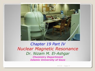 Chapter 19 Part IV
Nuclear Magnetic Resonance
Dr. Nizam M. El-Ashgar
Chemistry Department
Islamic University of Gaza
03/12/18 1Chapter 19
 