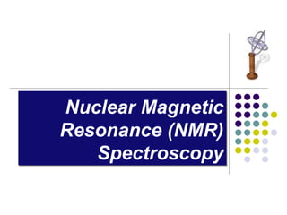 Nuclear Magnetic
Resonance (NMR)
Spectroscopy
 