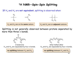 48
1H NMR—Spin-Spin Splitting
Splitting is not generally observed between protons separated by
more than three  bonds.
If Ha and Hb are not equivalent, splitting is observed when:
 