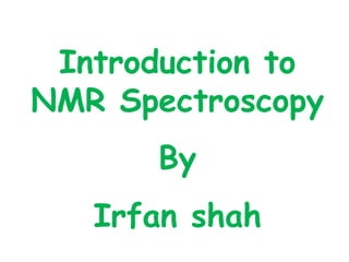 Introduction to
NMR Spectroscopy
By
Irfan shah
 