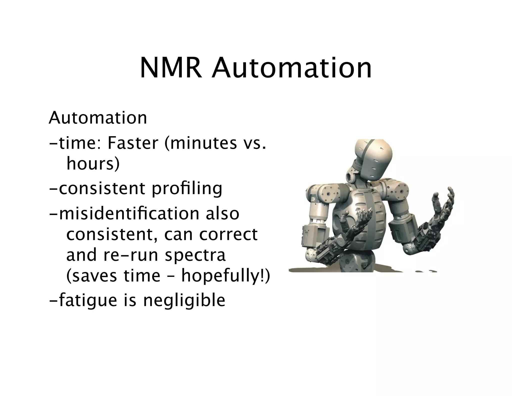 NMR Automation
Automation
-time: Faster (minutes vs.
hours)
-consistent proﬁling
-misidentiﬁcation also
consistent, can correct
and re-run spectra
(saves time – hopefully!)
-fatigue is negligible
 