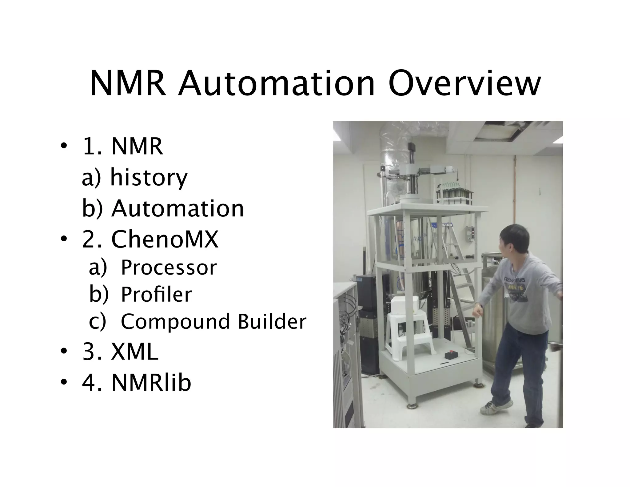 NMR Automation Overview
• 1. NMR

 a) history

 b) Automation
• 2. ChenoMX
a) Processor
b) Proﬁler
c) Compound Builder
• 3. XML
• 4. NMRlib
 