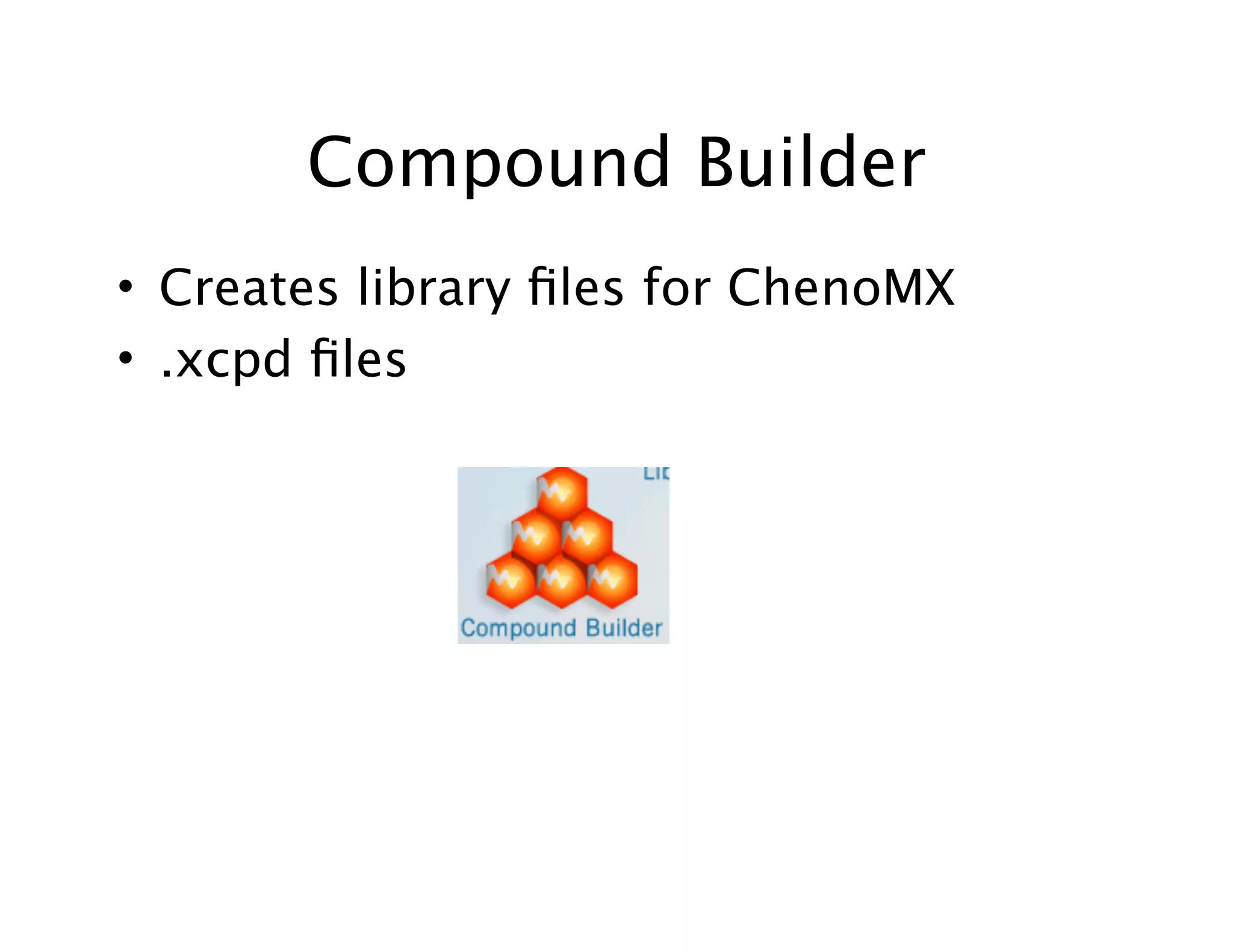 Compound Builder
• Creates library ﬁles for ChenoMX
• .xcpd ﬁles
 
