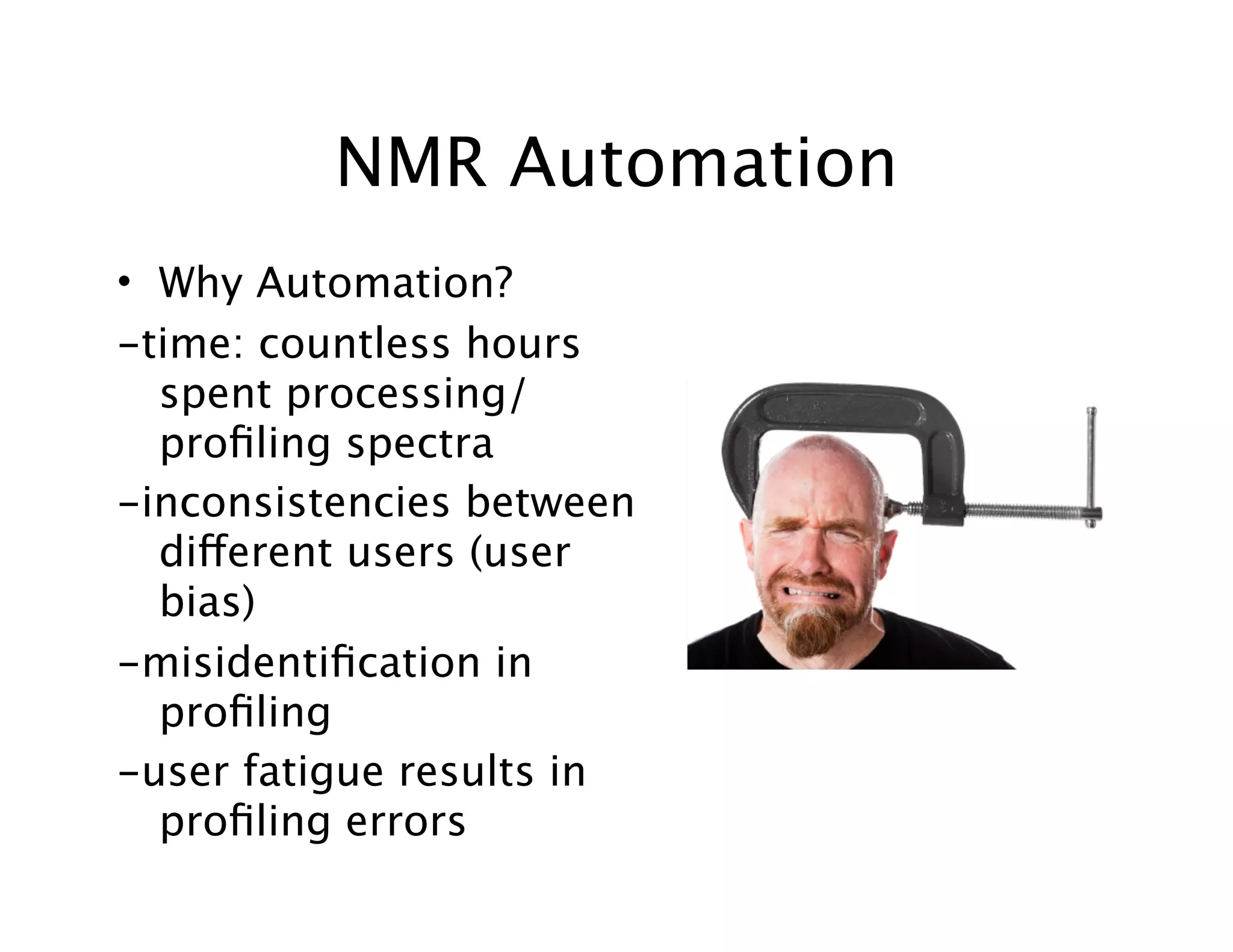 NMR Automation
• Why Automation?
-time: countless hours
spent processing/
proﬁling spectra
-inconsistencies between
different users (user
bias)
-misidentiﬁcation in
proﬁling
-user fatigue results in
proﬁling errors
 