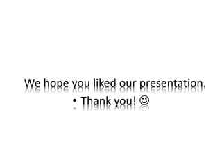 We hope you liked our presentation.
• Thank you! 