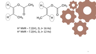 39
O CH3
O
H
H
H3C
O CH3
O
H
CH3
H
H1 NMR – 7.2(H1, D, J= 16 Hz)
H1 NMR – 7.2(H1, D, J= 12 Hz)
 