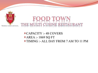 CAPACITY :- 48 COVERS
AREA :- 1069 SQ FT
TIMING :- ALL DAY FROM 7 AM TO 11 PM
 