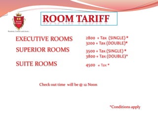 EXECUTIVE ROOMS
SUPERIOR ROOMS
SUITE ROOMS
2800 + Tax (SINGLE) *
3200 + Tax (DOUBLE)*
3500 + Tax (SINGLE) *
3800 + Tax (DOUBLE)*
4500 + Tax *
Check out time will be @ 12 Noon
*Conditions apply
 