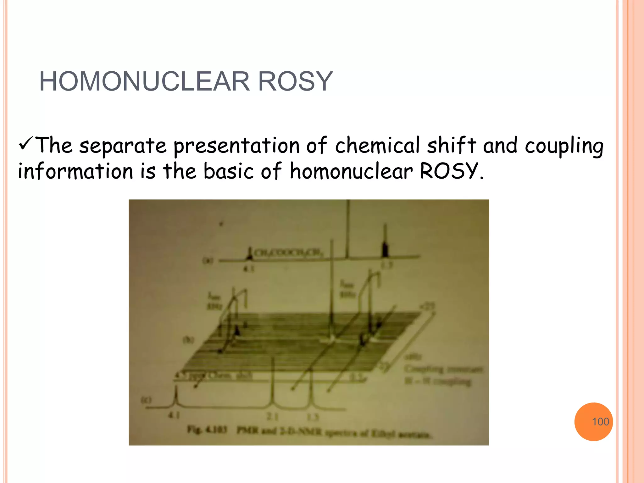 HOMONUCLEAR ROSY

The separate presentation of chemical shift and coupling
information is the basic of homonuclear ROSY.




                                                       100
 