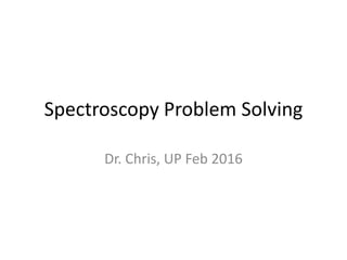 Spectroscopy Problem Solving
Dr. Chris, UP Feb 2016