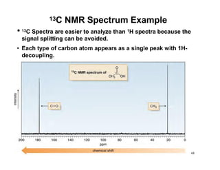 • 13C Spectra are easier to analyze than 1H spectra because the
signal splitting can be avoided.
• Each type of carbon atom appears as a single peak with 1H-
decoupling.
13C NMR Spectrum Example
43
 