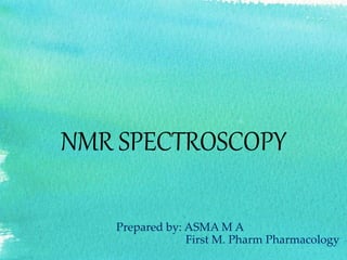 NMR SPECTROSCOPY
Prepared by: ASMA M A
First M. Pharm Pharmacology
 