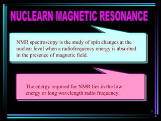 3
NMR spectroscopy is the study of spin changes at the
nuclear level when a radiofrequency energy is absorbed
in the prese...