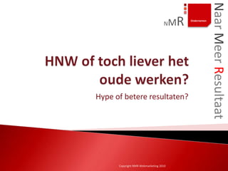 Naar Meer Resultaat
                                   N    MR   Ondernemen




Hype of betere resultaten?




      Copyright NMR Webmarketing 2010
 