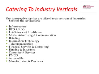 Catering To Industry Verticals ,[object Object],Our constructive services are offered to a spectrum of industries. Some of the services are: ,[object Object],[object Object]