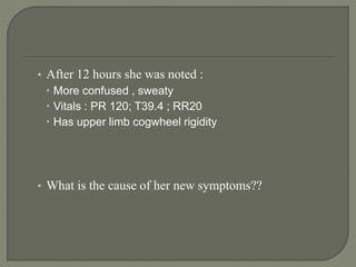 • After 12 hours she was noted :
 More confused , sweaty
 Vitals : PR 120; T39.4 ; RR20
 Has upper limb cogwheel rigidity
• What is the cause of her new symptoms??
 