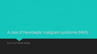A case of Neuroleptic malignant syndrome (NMS)
By Dr. Sunil Thomas George
 