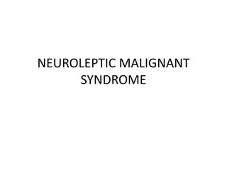NEUROLEPTIC MALIGNANT
SYNDROME
 