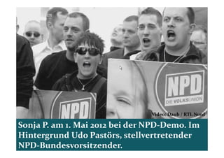 Video: Daub / RTL Nord

Sonja P. am 1. Mai 2012 bei der NPD-Demo. Im
Hintergrund Udo Pastörs, stellvertretender
NPD-Bundesvorsitzender.
 