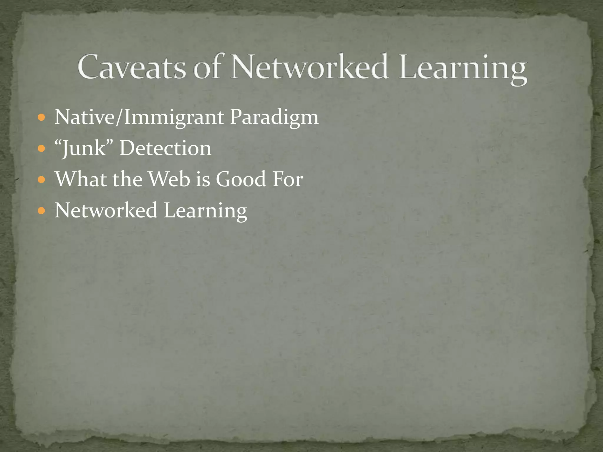  Native/Immigrant Paradigm
 “Junk” Detection
 What the Web is Good For
 Networked Learning
 
