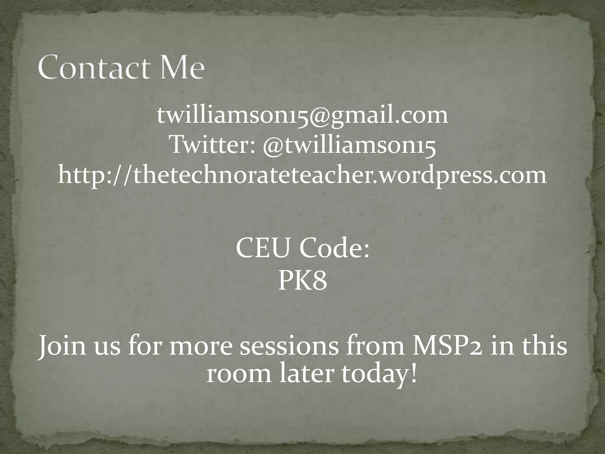 twilliamson15@gmail.com
Twitter: @twilliamson15
http://thetechnorateteacher.wordpress.com
CEU Code:
PK8
Join us for more sessions from MSP2 in this
room later today!
 