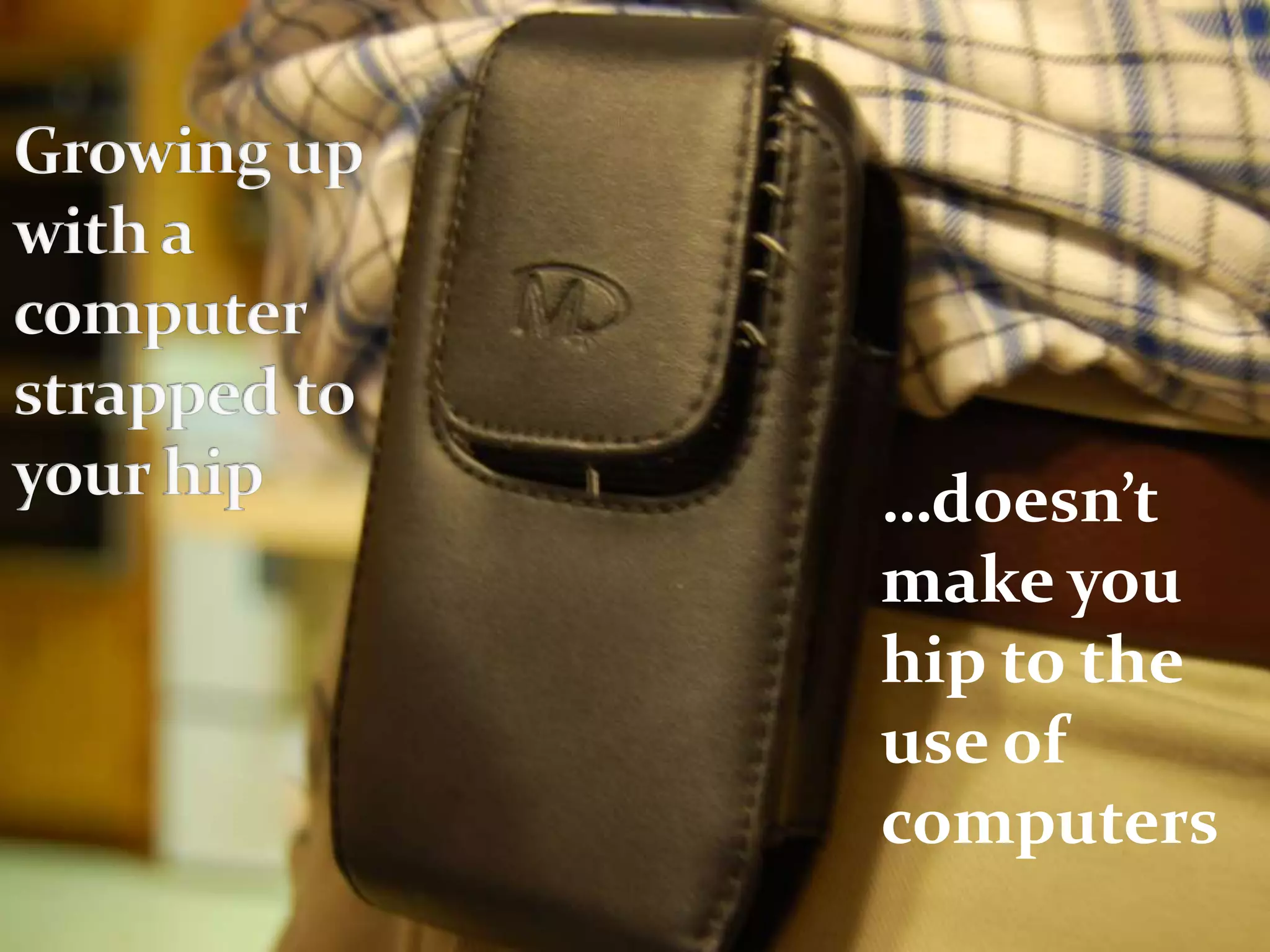 …doesn’t
make you
hip to the
use of
computers
 