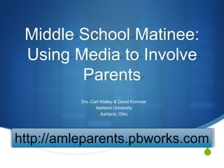 Middle School Matinee:
Using Media to Involve
       Parents
       Drs. Carl Walley & David Kommer
              Ashland University
                 Ashland, Ohio




                                         S
 