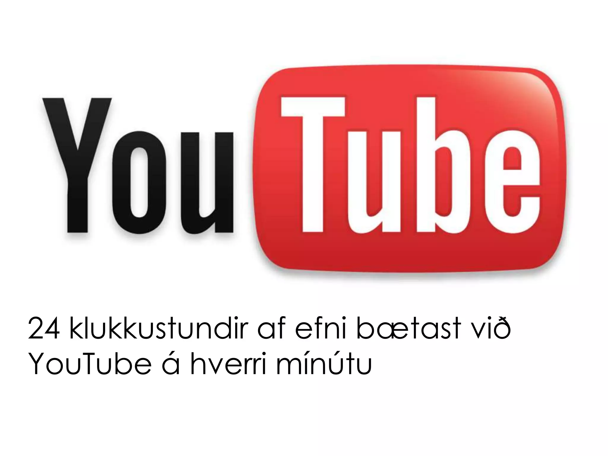 24 klukkustundir af efni bætast við
YouTube á hverri mínútu
 