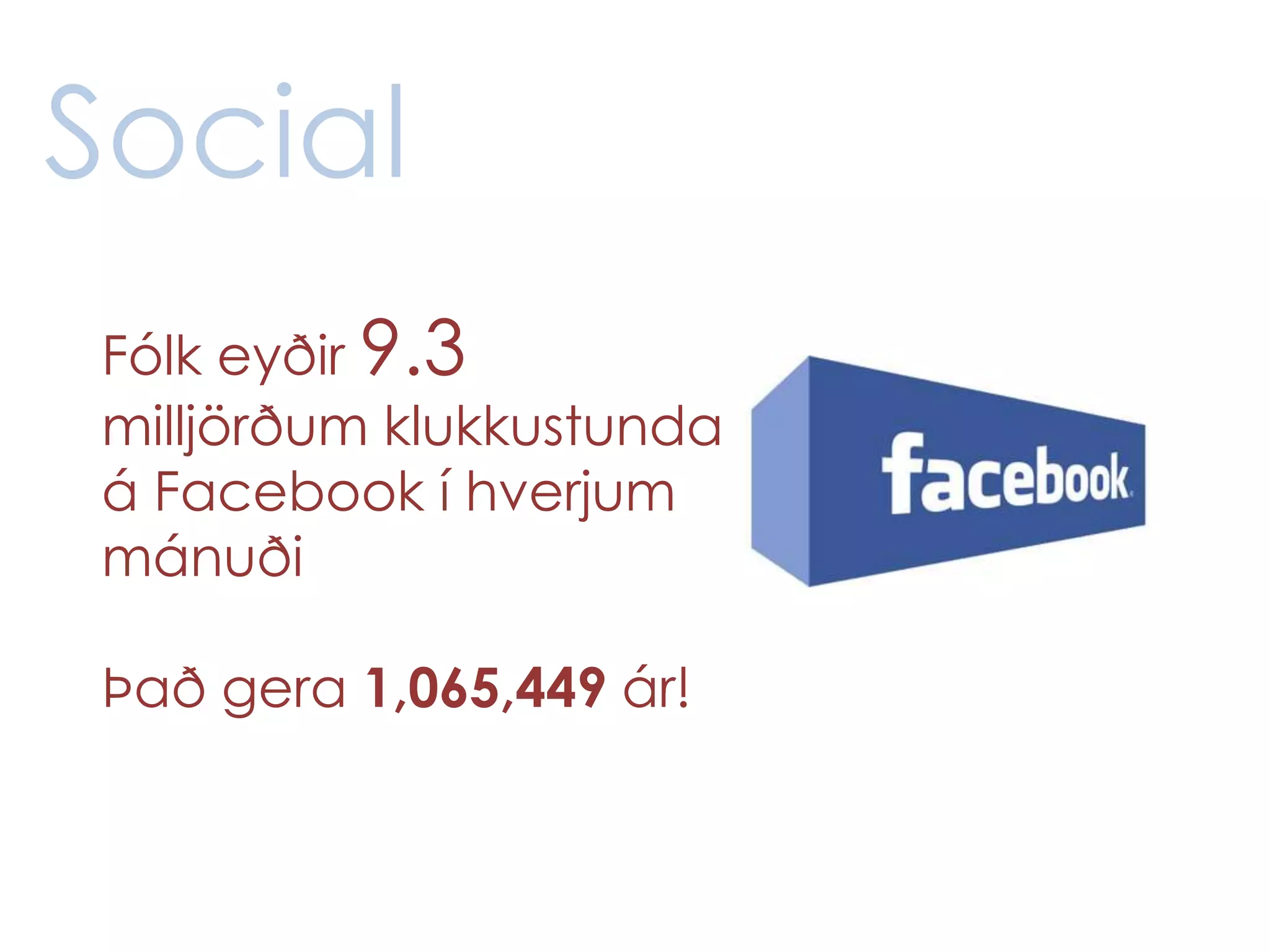 Social
Fólk eyðir 9.3
milljörðum klukkustunda
á Facebook í hverjum
mánuði

Það gera 1,065,449 ár!
 