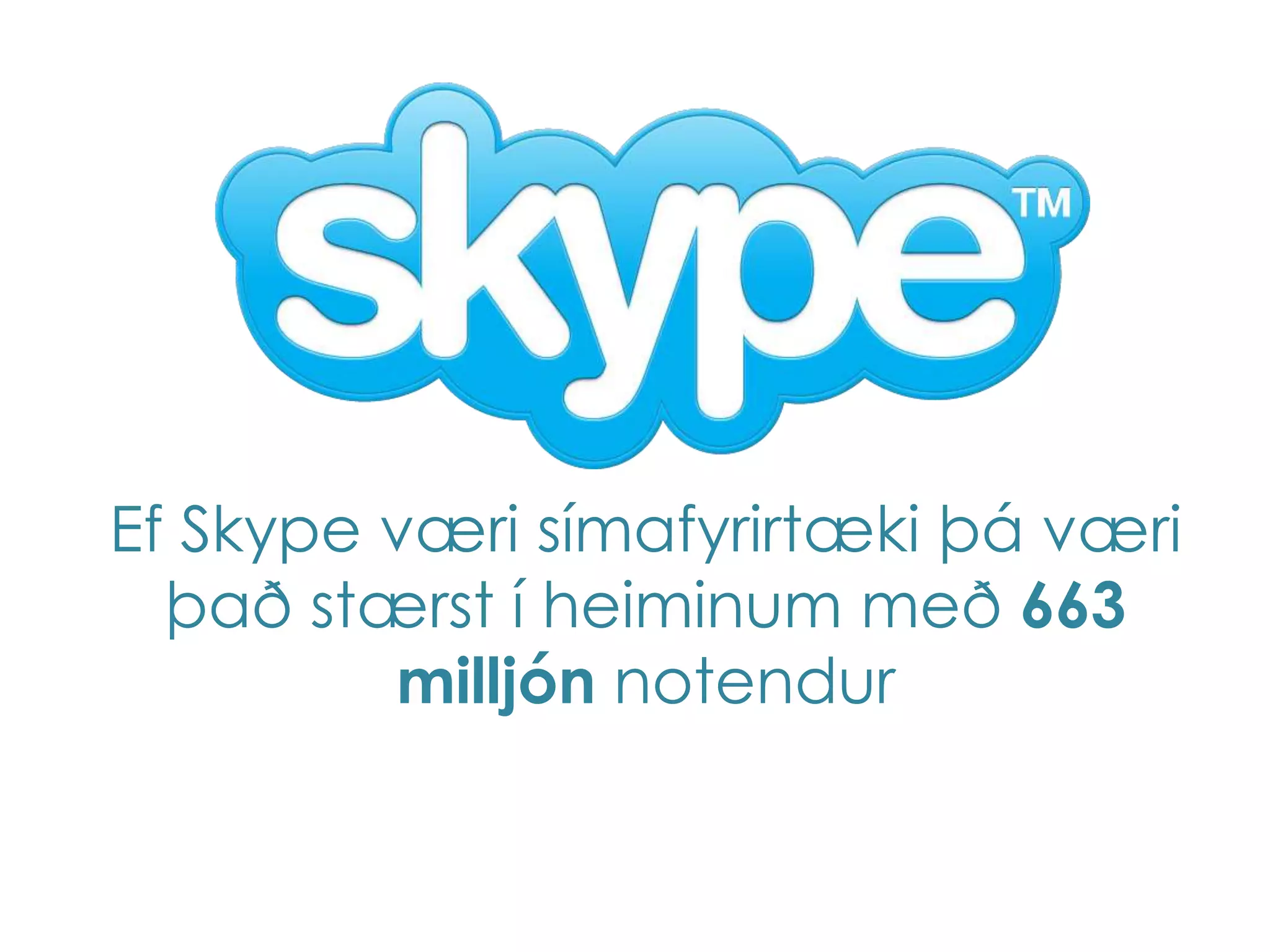 Ef Skype væri símafyrirtæki þá væri
  það stærst í heiminum með 663
         milljón notendur
 