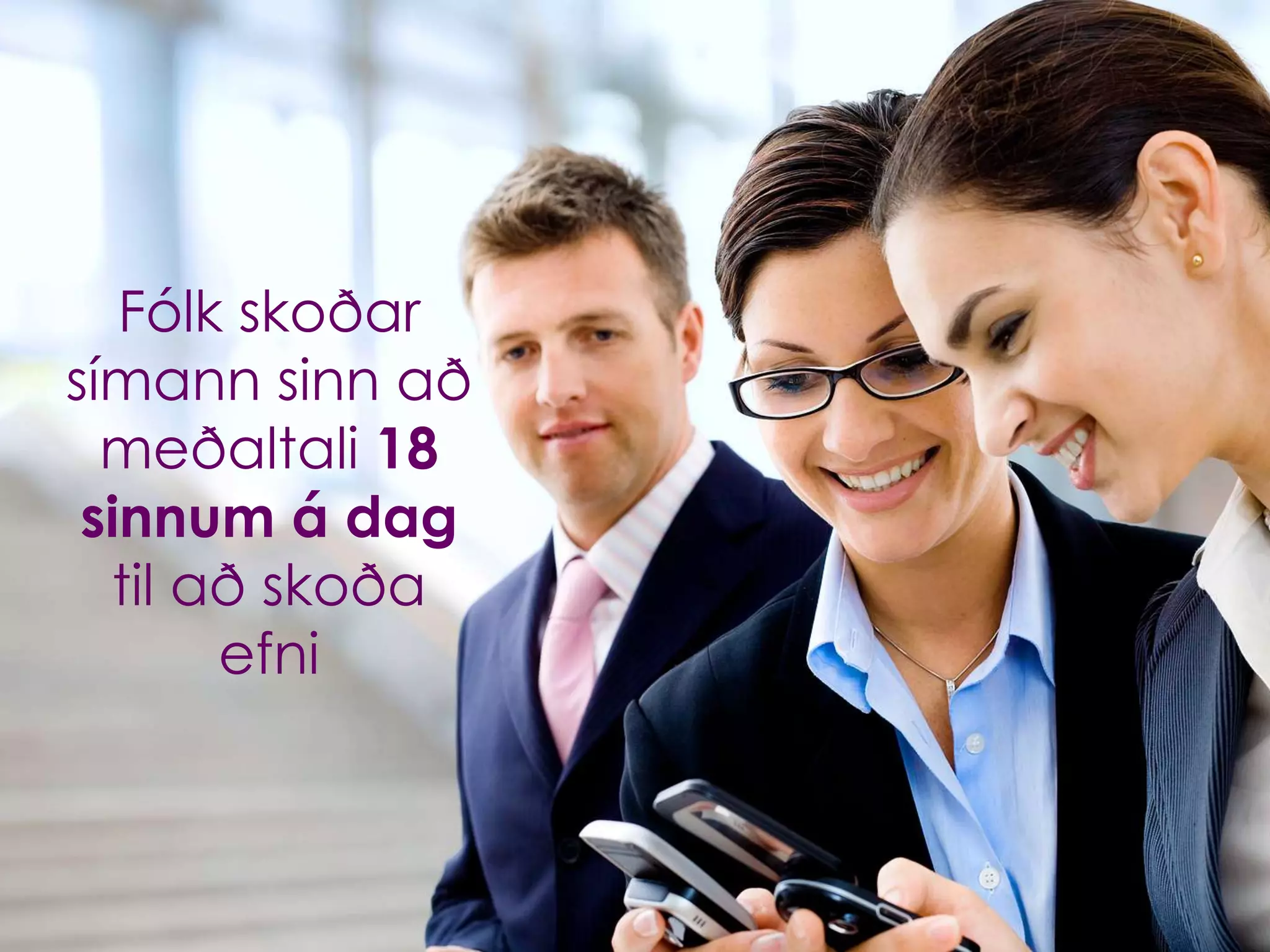 Fólk skoðar
símann sinn að
  meðaltali 18
 sinnum á dag
  til að skoða
       efni
 