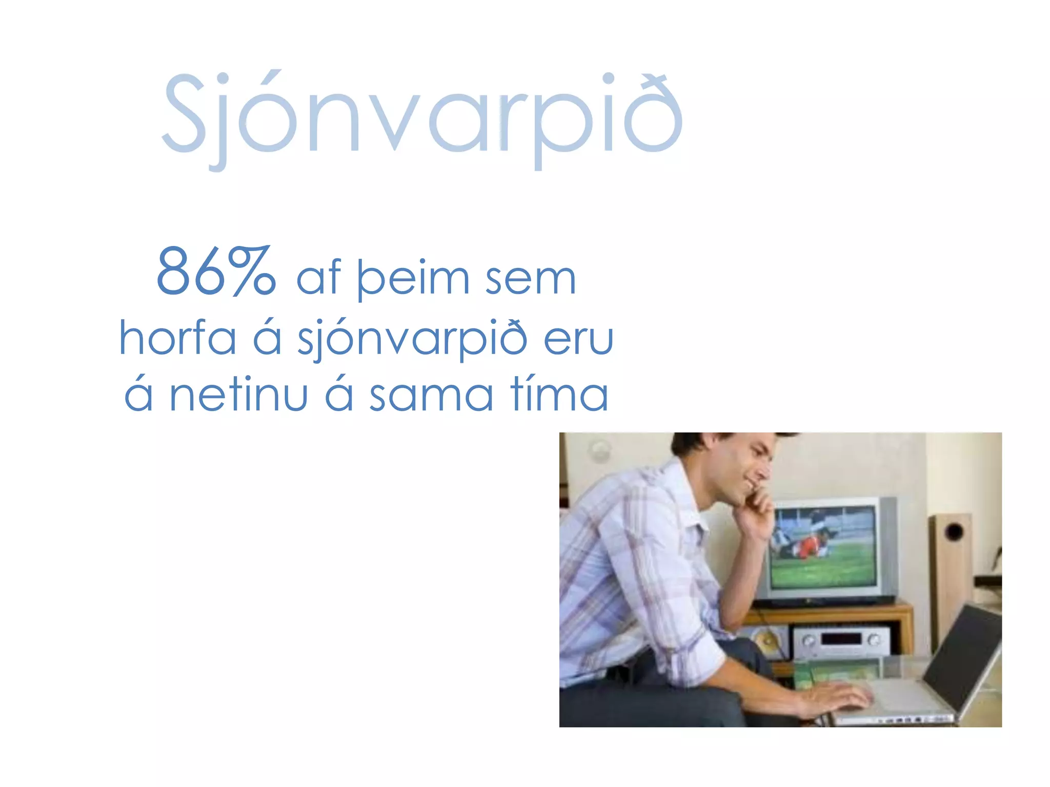 Sjónvarpið
 86% af þeim sem
horfa á sjónvarpið eru
á netinu á sama tíma
 