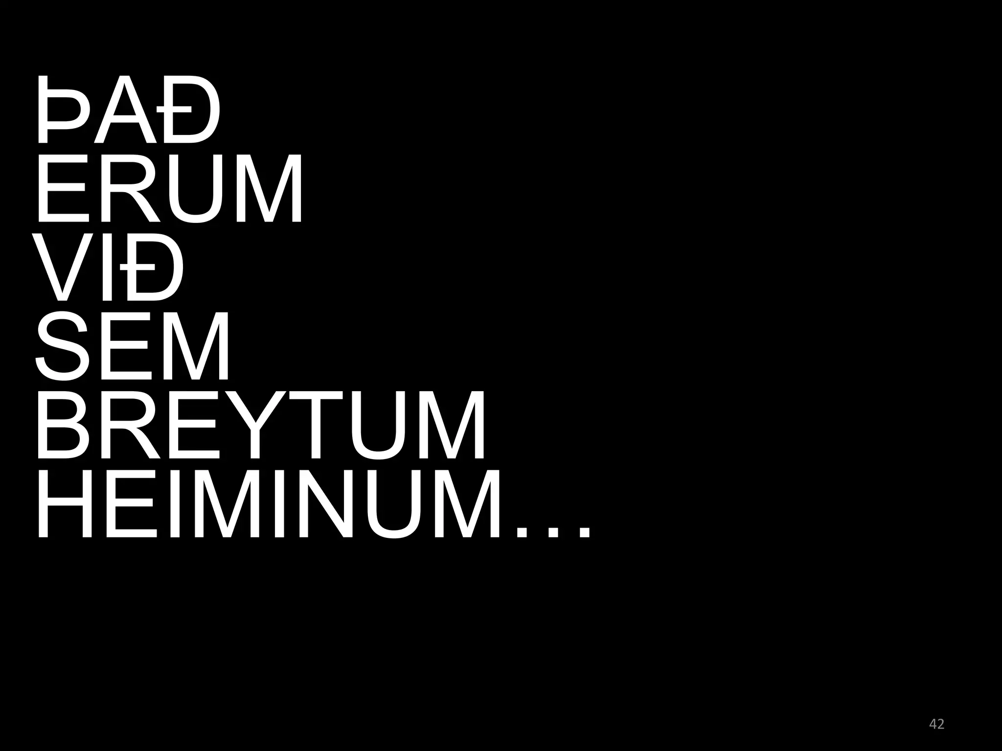 ÞAÐ
ERUM
VIÐ
SEM
BREYTUM
HEIMINUM…

            42
 