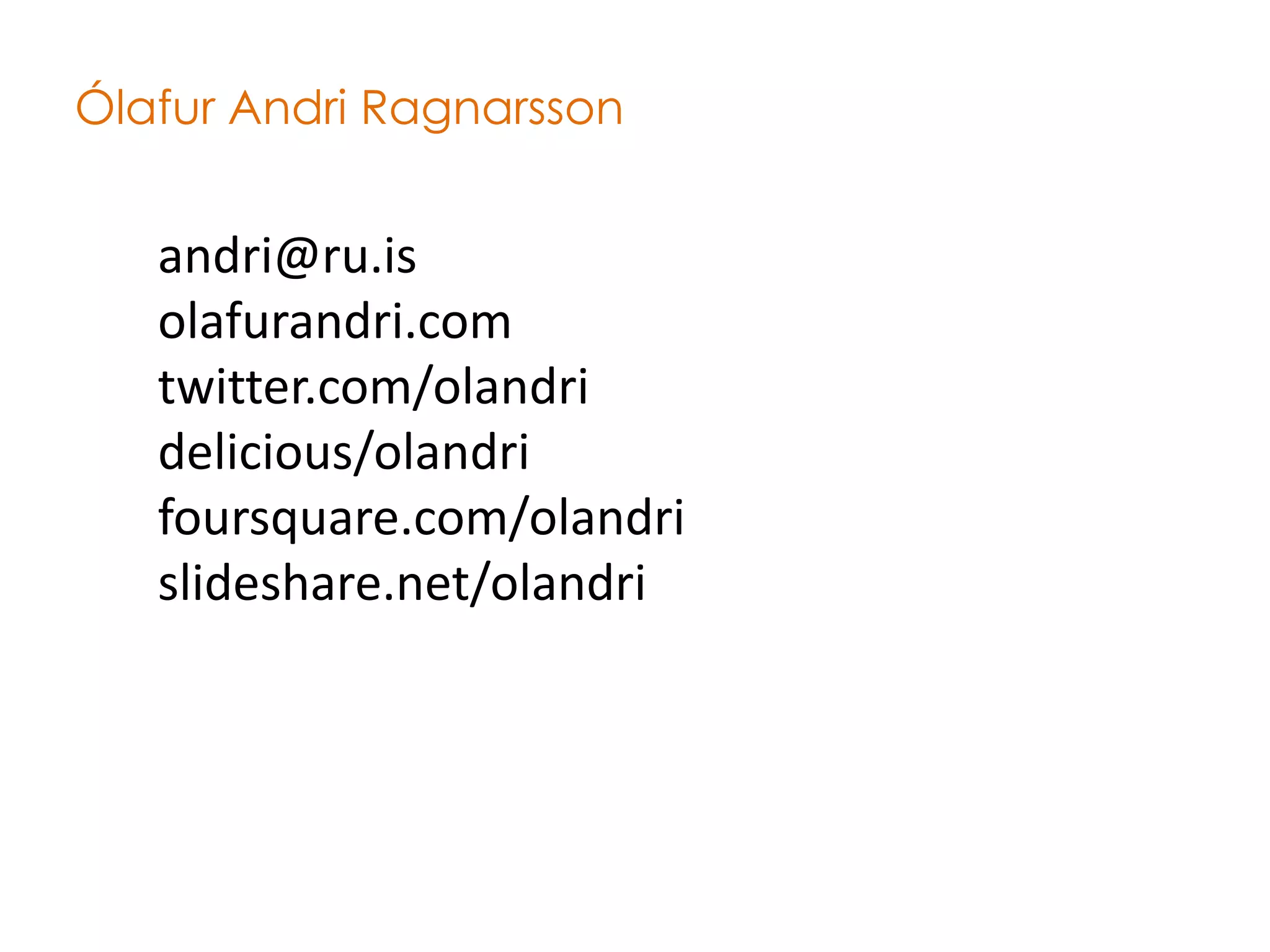 Ólafur Andri Ragnarsson


   andri@ru.is
   olafurandri.com
   twitter.com/olandri
   delicious/olandri
   foursquare.com/olandri
   slideshare.net/olandri
 