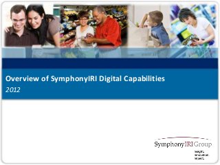 Overview of SymphonyIRI Digital Capabilities
2012




1   Copyright © SymphonyIRI Group, 2012. Confidential and Proprietary.
 