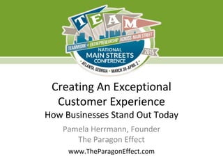 Creating An Exceptional
Customer Experience
How Businesses Stand Out Today
Pamela Herrmann, Founder
The Paragon Effect
www.TheParagonEffect.com
 