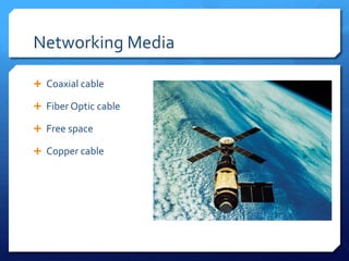 Networking Media

 Coaxial cable

 Fiber Optic cable

 Free space

 Copper cable
 