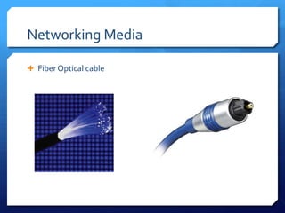 Networking Media

 Fiber Optical cable
 
