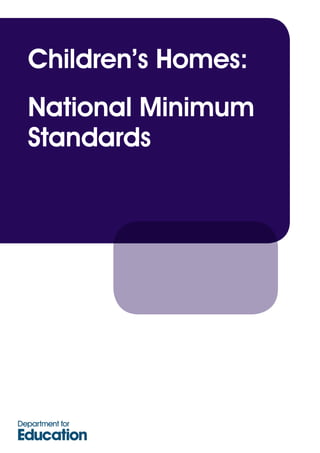 Children’s Homes:
National Minimum
Standards

Children's Homes cover.indd 1

02/03/2011 15:14:46

 