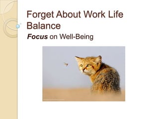 Forget About Work Life
Balance
Focus on Well-Being

 
