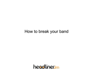 How to break your band
 
