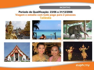 INCENTIVO Período de Qualificação: 23/06 a 31/12/2008 Viagem e estadia com tudo pago para 2 pessoas Tailândia 