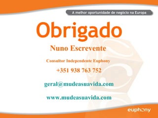 Obrigado A melhor oportunidade de negócio na Europa Nuno Escrevente  Consultor Independente Euphony   +351 938 763 752  [email_address] www.mudeasuavida.com 