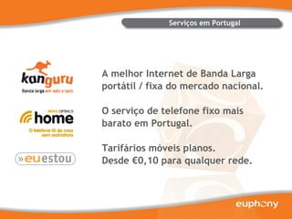 Serviços em Portugal A melhor Internet de Banda Larga portátil / fixa do mercado nacional. O serviço de telefone fixo mais barato em Portugal. Tarifários móveis planos. Desde €0,10 para qualquer rede. 