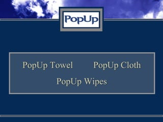 PopUp Towel    PopUp Cloth
       PopUp Wipes
 