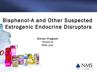 Bisphenol-A and Other Suspected  Estrogenic Endocrine Disruptors Dinner Program Hosted by NMS Labs  